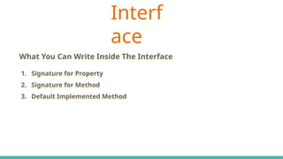 Interf
ace
C# Keywords Indicate The Accessibility Scope
What You Can Write Inside The Interface
1. Signature for Property
2. Signature for Method
3. Default Implemented Method
 
