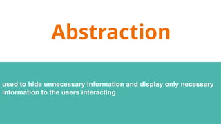 Abstraction
used to hide unnecessary information and display only necessary
information to the users interacting
 