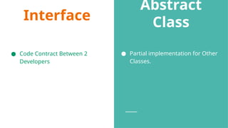 Interface
● Code Contract Between 2
Developers
Abstract
Class
● Partial implementation for Other
Classes.
 