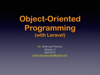 Object-Oriented
Programming
(with Laravel)
By: Shahrzad Peyman
Session 3
April-2017
shahrzad.peymaan@gmail.com
1
 