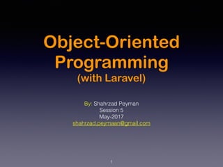 Object-Oriented
Programming
(with Laravel)
By: Shahrzad Peyman
Session 5
May-2017
shahrzad.peymaan@gmail.com
1
 
