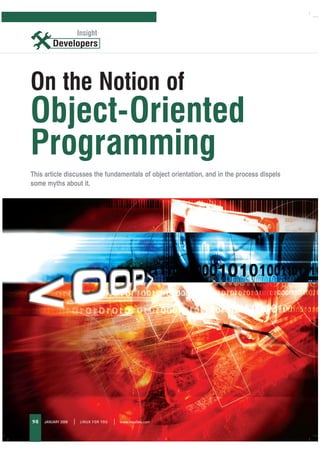 Insight
                        Insight




On the Notion of
Object-Oriented
Programming
This article discusses the fundamentals of object orientation, and in the process dispels
some myths about it.




98   JANUARY 2008   |    LINUX FOR YOU   |   www.linuxforu.com



                                                                 CMYK
 