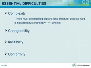 ESSENTIAL DIFFICULTIES
 Complexity
 Changeability
 Invisibility
 Conformity
“There must be simplified explanations of nature, because God
is not capricious or arbitrary.” -- Einstein
 