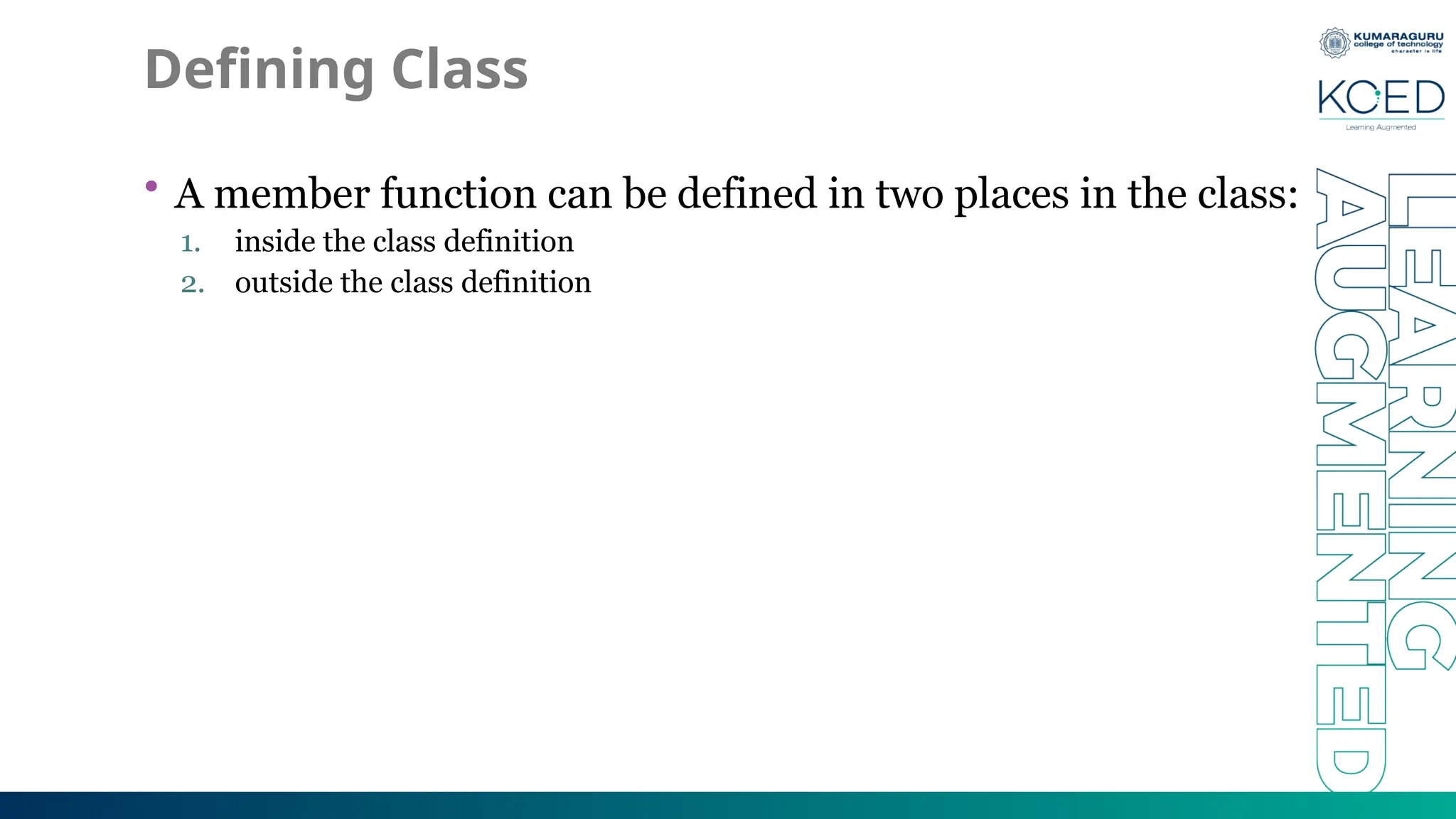 Defining Class
• A member function can be defined in two places in the class:
1. inside the class definition
2. outside the class definition
 