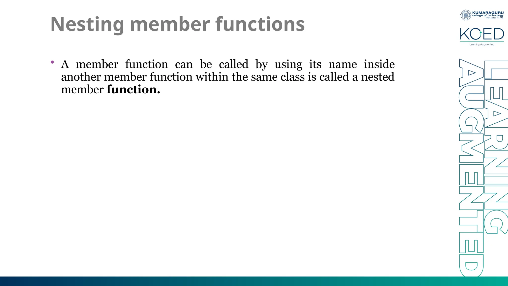 Nesting member functions
• A member function can be called by using its name inside
another member function within the same class is called a nested
member function.
 