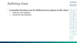 Defining Class
• A member function can be defined in two places in the class:
1. inside the class definition
2. outside the class definition
 