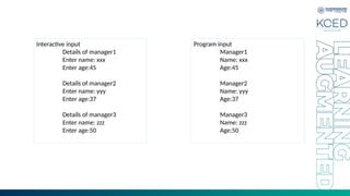 Interactive input
Details of manager1
Enter name: xxx
Enter age:45
Details of manager2
Enter name: yyy
Enter age:37
Details of manager3
Enter name: zzz
Enter age:50
Program input
Manager1
Name: xxx
Age:45
Manager2
Name: yyy
Age:37
Manager3
Name: zzz
Age:50
 