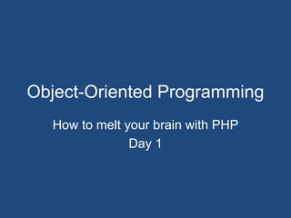 Object-Oriented Programming How to melt your brain with PHP Day 1 