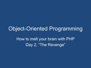 Object-Oriented Programming How to melt your brain with PHP Day 2, “The Revenge” 