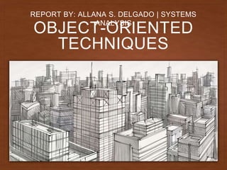 OBJECT-ORIENTED
TECHNIQUES
REPORT BY: ALLANA S. DELGADO | SYSTEMS
ANALYSIS
 