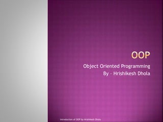 Object Oriented Programming
By – Hrishikesh Dhola
introduction of OOP by Hrishikesh Dhola
 