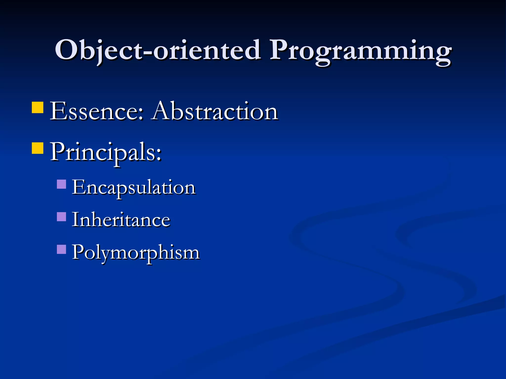 Object-oriented Programming Essence: Abstraction Principals: Encapsulation Inheritance Polymorphism 