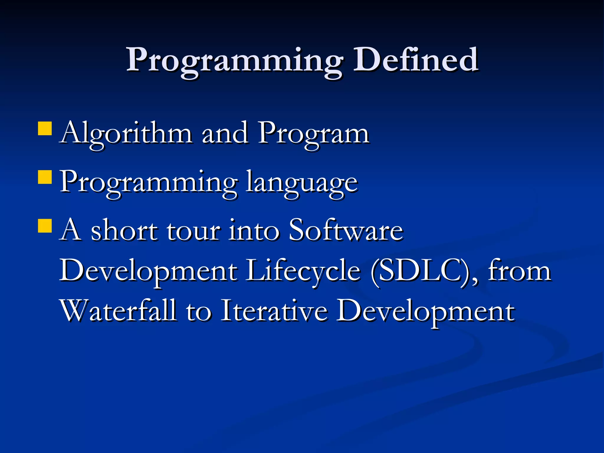 Programming Defined Algorithm and Program Programming language A short tour into Software Development Lifecycle (SDLC), from Waterfall to Iterative Development 