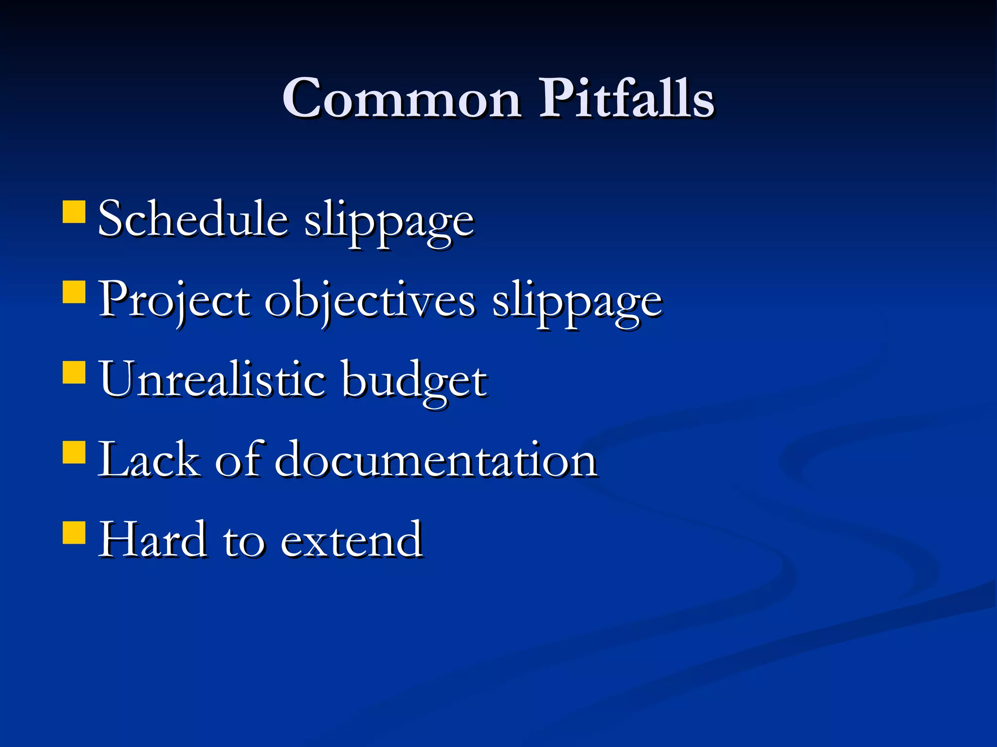 Common Pitfalls Schedule slippage Project objectives slippage Unrealistic budget Lack of documentation Hard to extend 