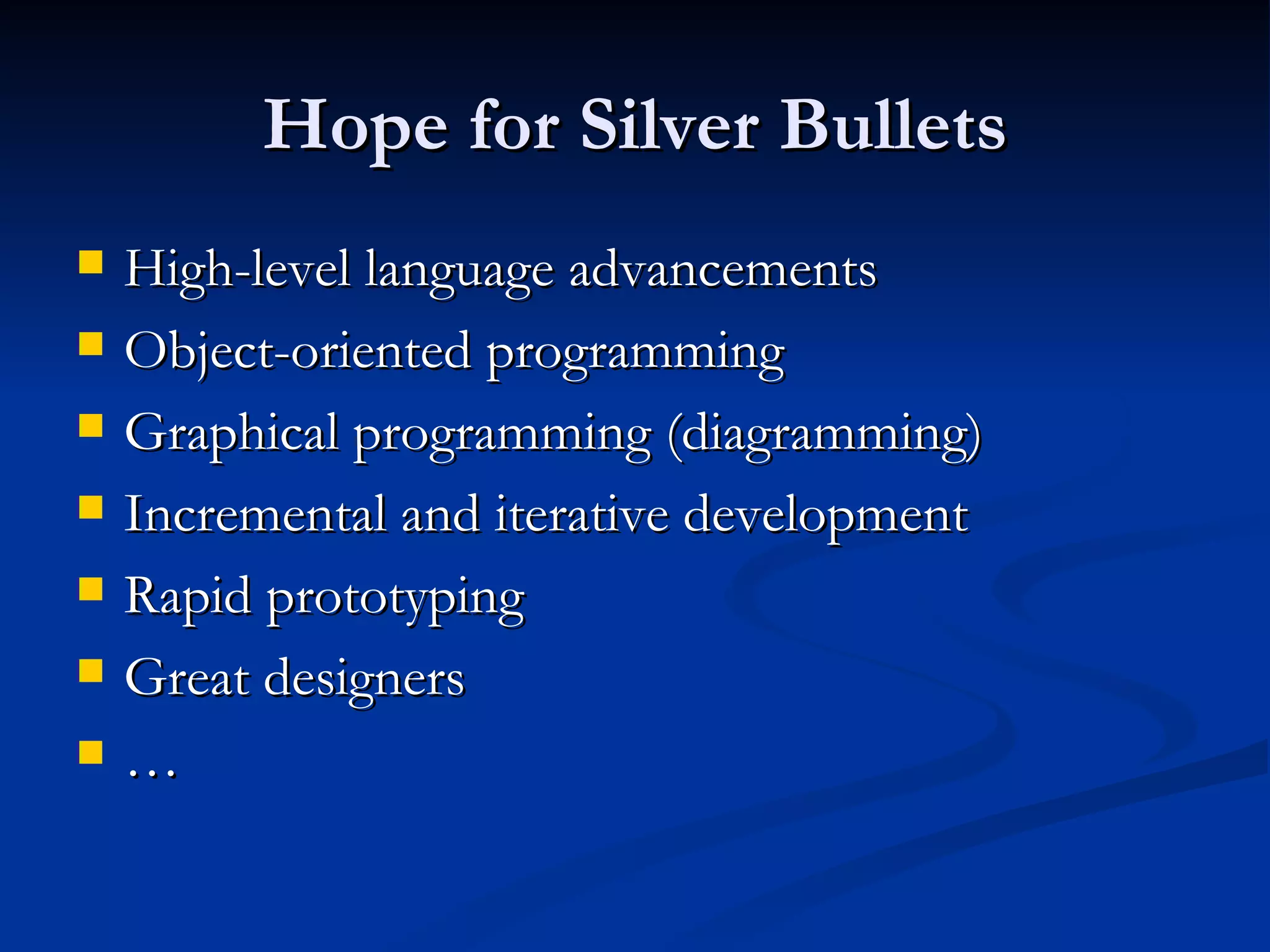 Hope for Silver Bullets High-level language advancements Object-oriented programming Graphical programming (diagramming) Incremental and iterative development Rapid prototyping Great designers … 