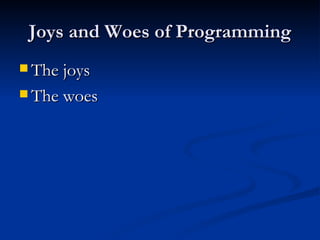 Joys and Woes of Programming The joys The woes 
