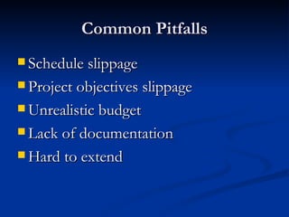 Common Pitfalls Schedule slippage Project objectives slippage Unrealistic budget Lack of documentation Hard to extend 