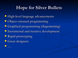 Hope for Silver Bullets High-level language advancements Object-oriented programming Graphical programming (diagramming) Incremental and iterative development Rapid prototyping Great designers … 