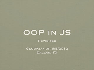 OOP in JS
     Revisited


  Eugene Lazutkin

ClubAjax on 6/5/2012
    Dallas, TX
 
