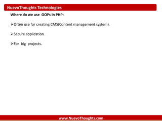 NuevoThoughts Technologies
www.NuevoThoughts.com
Where do we use OOPs in PHP:
Often use for creating CMS(Content management system).
Secure application.
For big projects.
 