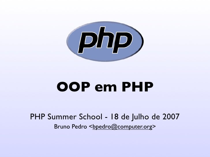OOP em PHP
PHP Summer School - 18 de Julho de 2007
      Bruno Pedro <bpedro@computer.org>