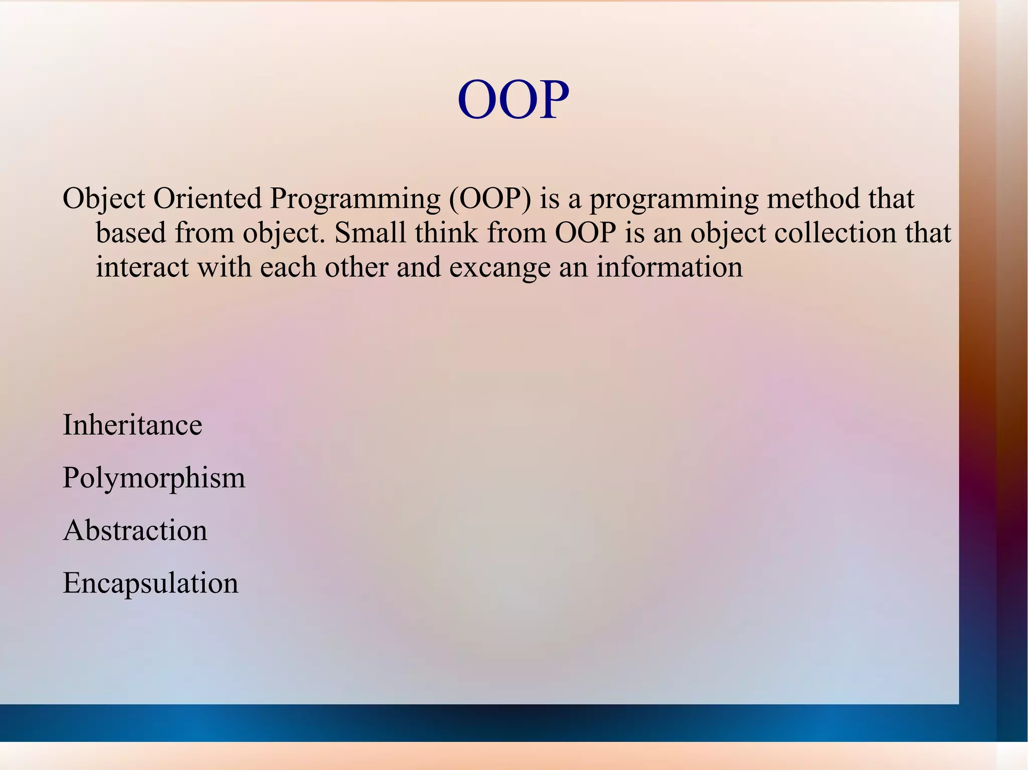 OOP
Object Oriented Programming (OOP) is a programming method that
  based from object. Small think from OOP is an object collection that
  interact with each other and excange an information




Inheritance
Polymorphism
Abstraction
Encapsulation
 