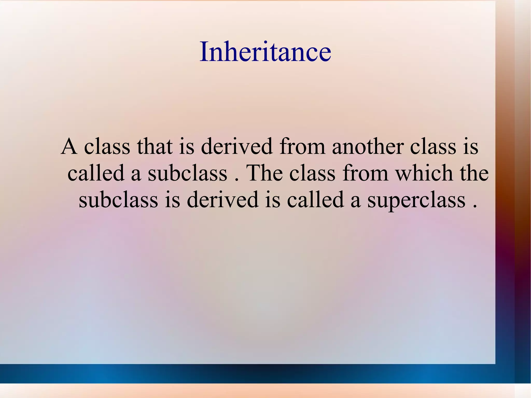 Inheritance


A class that is derived from another class is
called a subclass . The class from which the
 subclass is derived is called a superclass .
 