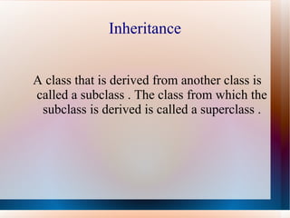 Inheritance


A class that is derived from another class is
called a subclass . The class from which the
 subclass is derived is called a superclass .
 