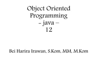 Object Oriented
Programming
- java –
12
Bei Harira Irawan, S.Kom, MM, M.Kom
 