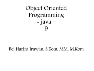 Object Oriented
Programming
- java –
9
Bei Harira Irawan, S.Kom, MM, M.Kom
 