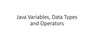 Java Variables, Data Types
and Operators
 
