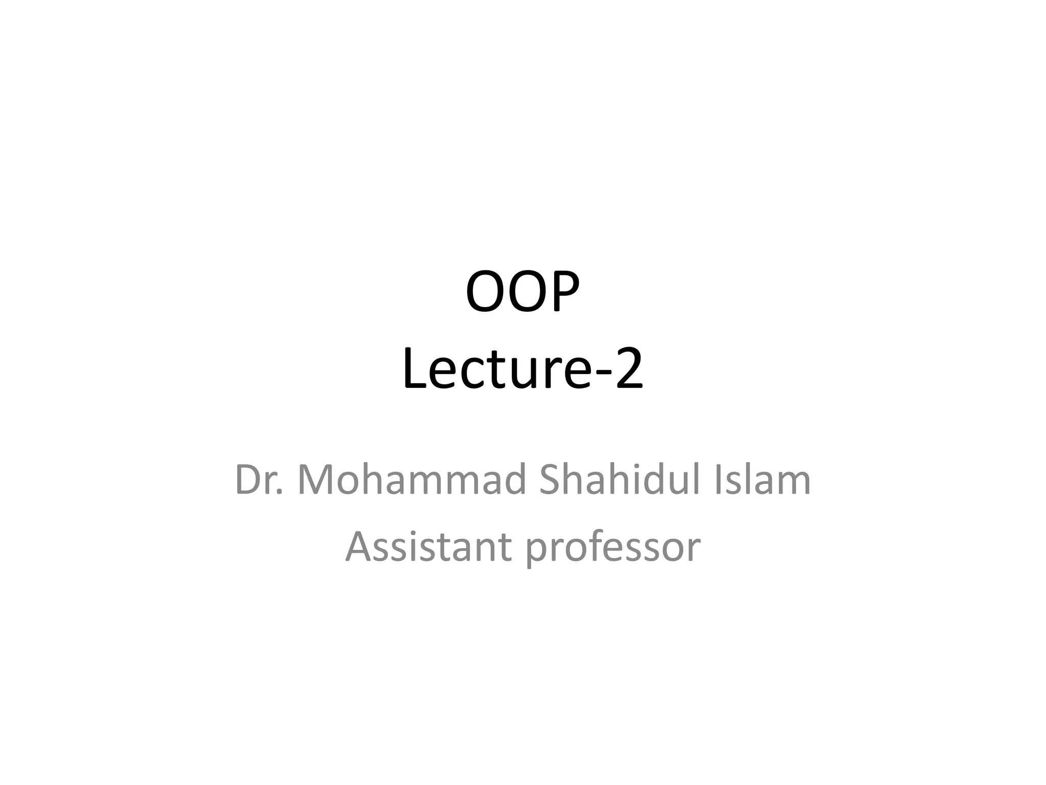 OOP
Lecture-2
Dr. Mohammad Shahidul Islam
Assistant professor
 