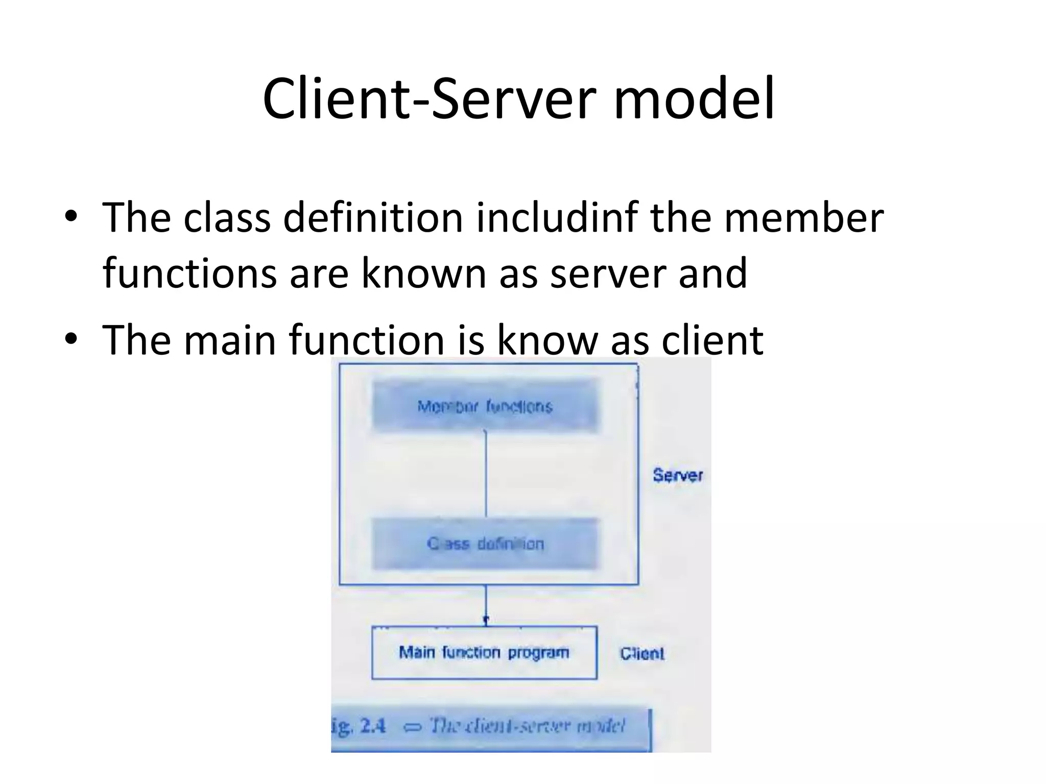 Client-Server model
• The class definition includinf the member
functions are known as server and
• The main function is know as client
 