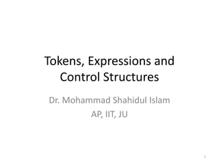 Tokens, Expressions and
Control Structures
Dr. Mohammad Shahidul Islam
AP, IIT, JU
1
 