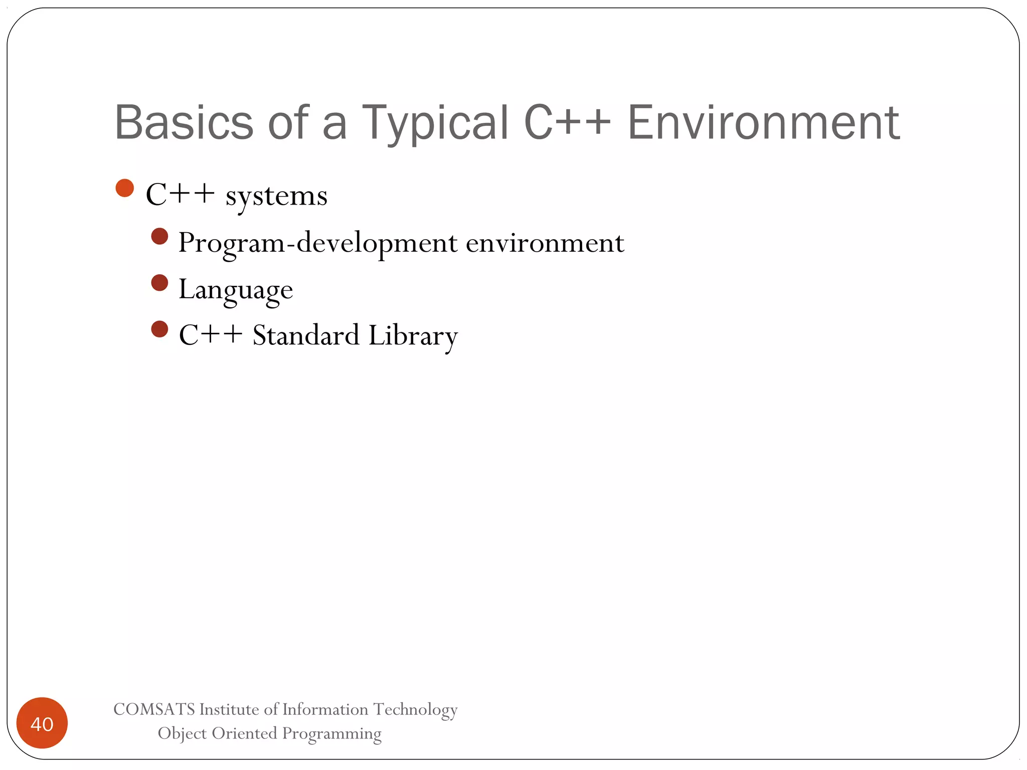 Basics of a Typical C++ Environment C++ systems Program-development environment Language C++ Standard Library 40 COMSATS Institute of Information Technology Object Oriented Programming 