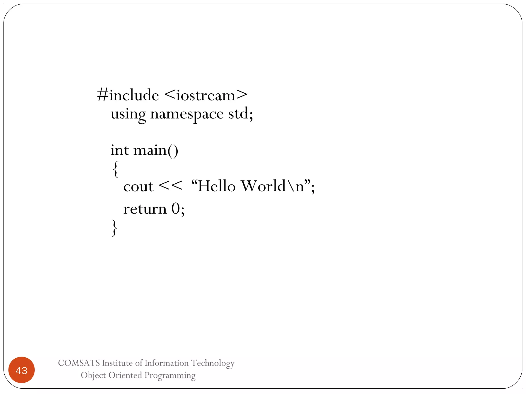 #include <iostream> using namespace std; int main() { cout << “Hello Worldn”; return 0; } 43 COMSATS Institute of Information Technology Object Oriented Programming 