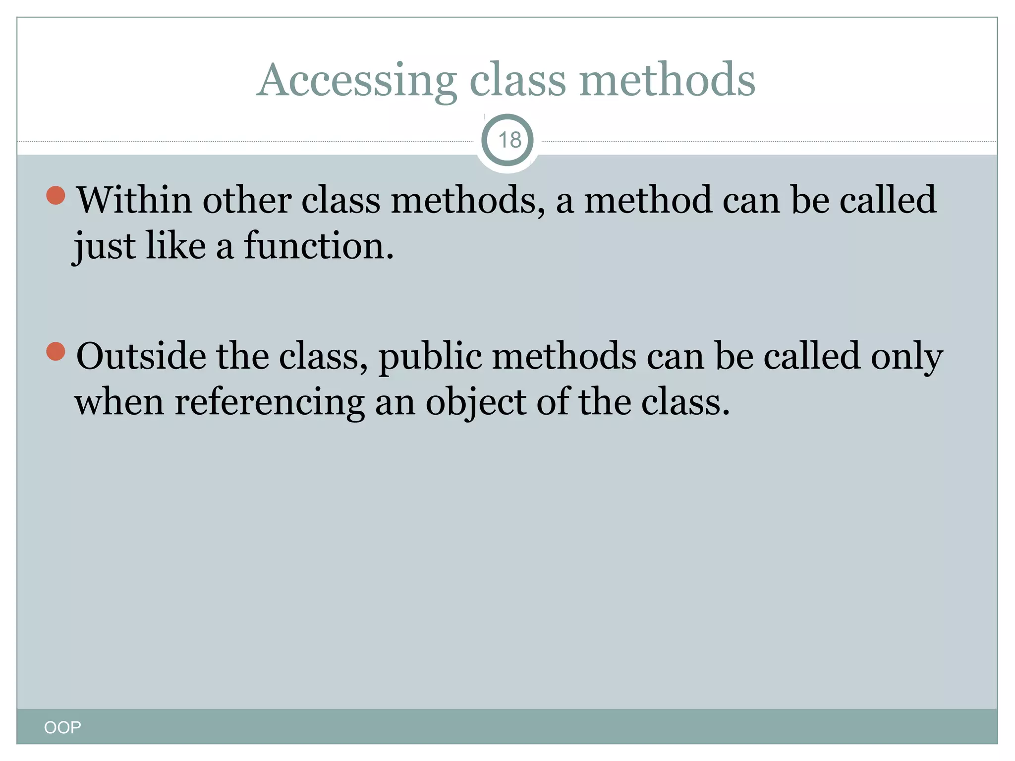 Accessing class methods
18

Within other class methods, a method can be called

just like a function.
Outside the class, public methods can be called only

when referencing an object of the class.

OOP

 