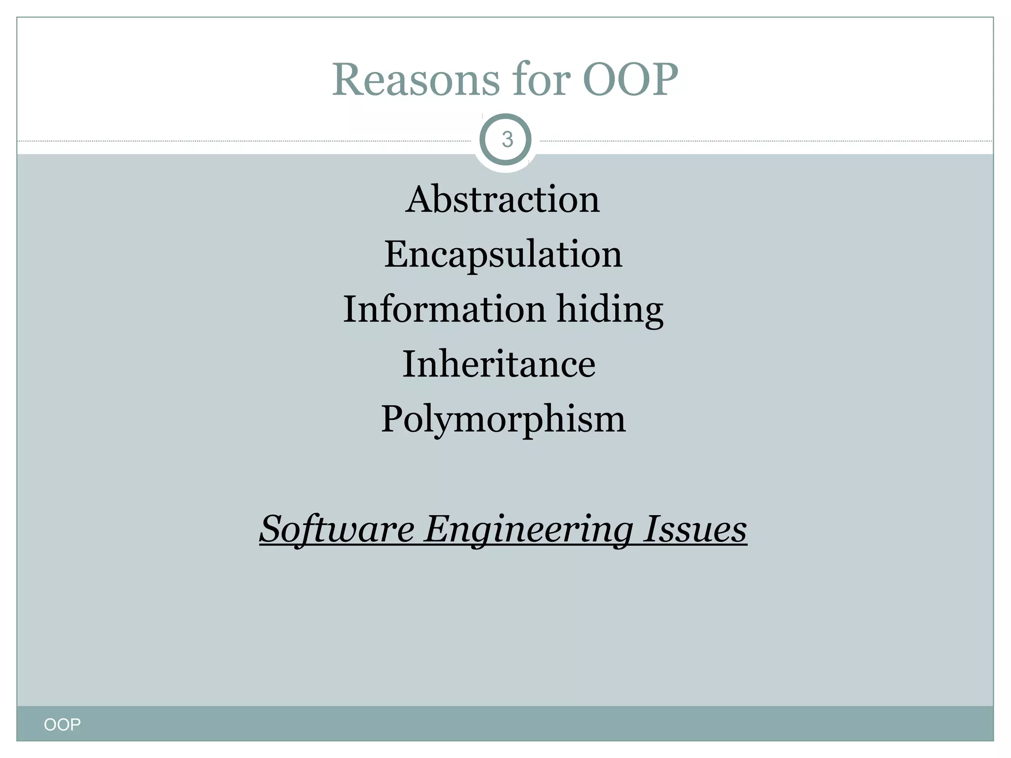 Reasons for OOP
3

Abstraction
Encapsulation
Information hiding
Inheritance
Polymorphism
Software Engineering Issues

OOP

 