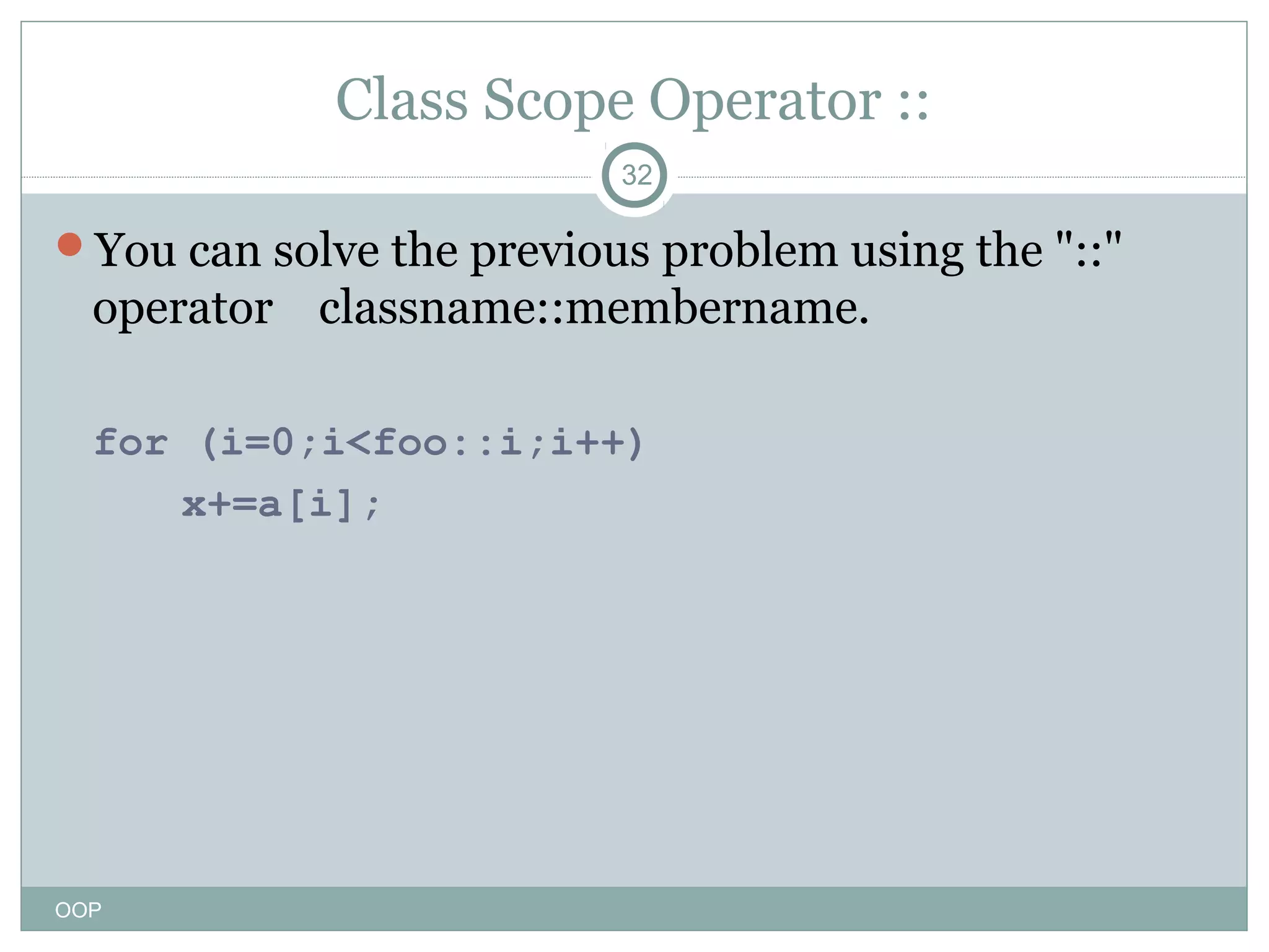 Class Scope Operator ::
32

You can solve the previous problem using the "::"

operator classname::membername.
for (i=0;i<foo::i;i++)
x+=a[i];

OOP

 