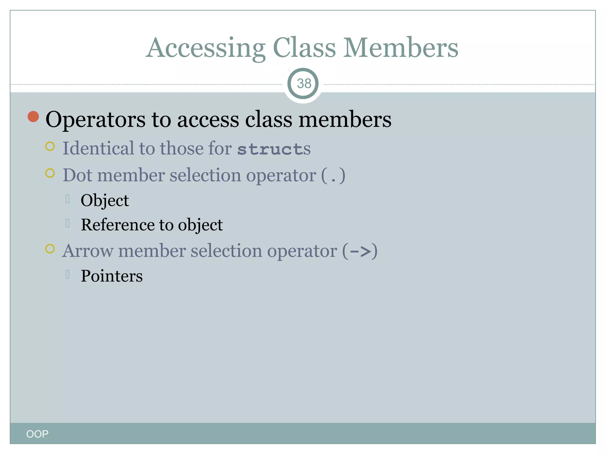 Accessing Class Members
38

Operators to access class members



Identical to those for structs
Dot member selection operator (.)





Arrow member selection operator (->)


OOP

Object
Reference to object
Pointers

 