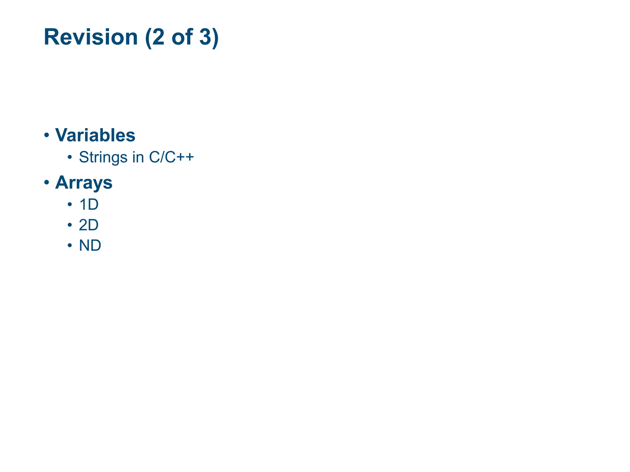 Revision (2 of 3)
• Variables
• Strings in C/C++
• Arrays
• 1D
• 2D
• ND
 