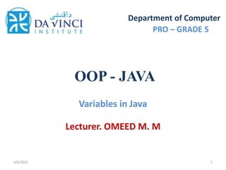 OOP - JAVA
Variables in Java
4/6/2022 1
Department of Computer
PRO – GRADE 5
Lecturer. OMEED M. M
 