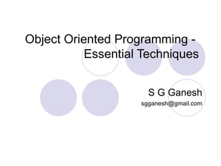 Object Oriented Programming -
           Essential Techniques


                      S G Ganesh
                    sgganesh@gmail.com
 