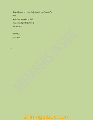 OutputStream os = new FileOutputStream("out.txt");
int c;
while ((c = is.read()) != -1) {
System.out.println((char) c);
os.write(c);
}
is.close();
os.close();
}
}
shiningstudy.com
 