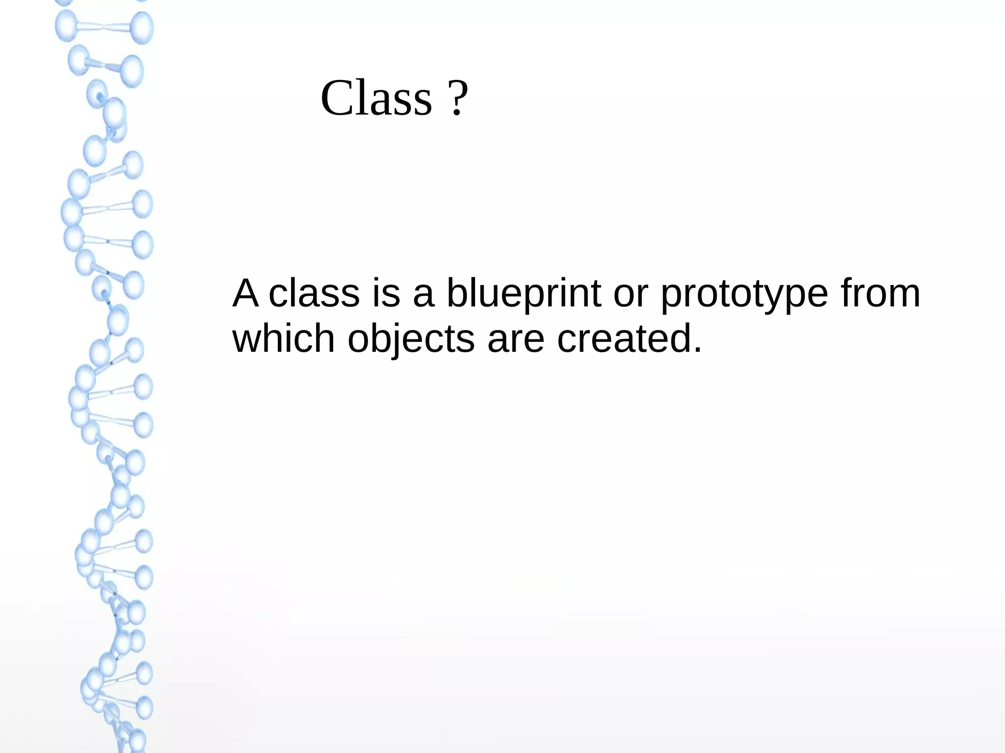 Class ?

A class is a blueprint or prototype from
which objects are created.

 