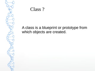 Class ?

A class is a blueprint or prototype from
which objects are created.

 