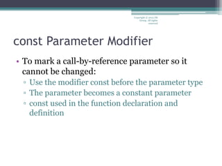 const Parameter Modifier
• To mark a call-by-reference parameter so it
cannot be changed:
▫ Use the modifier const before the parameter type
▫ The parameter becomes a constant parameter
▫ const used in the function declaration and
definition
Copyright © 2012 IM
Group. All rights
reserved
 
