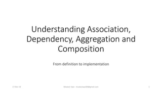 Understanding Association,
Dependency, Aggregation and
Composition
From definition to implementation
17-Dec-14 Mudasir Qazi - mudasirqazi00@gmail.com 1
 