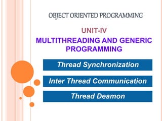 OBJECT ORIENTEDPROGRAMMING
UNIT-IV
MULTITHREADING AND GENERIC
PROGRAMMING
Inter Thread Communication
Thread Synchronization
Thread Deamon
 