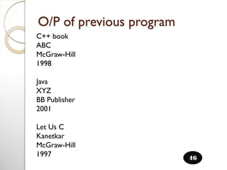 O/P of previous program
46
C++ book
ABC
McGraw-Hill
1998
Java
XYZ
BB Publisher
2001
Let Us C
Kanetkar
McGraw-Hill
1997
 